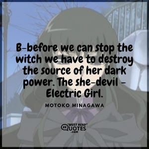 B-before we can stop the witch we have to destroy the source of her dark power. The she-devil - Electric Girl.