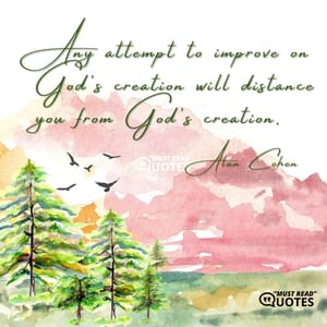 Any attempt to improve on God's creation will distance you from God's creation.