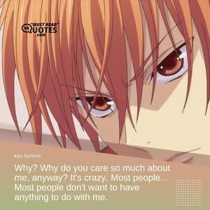 Why? Why do you care so much about me, anyway? It's crazy. Most people... Most people don't want to have anything to do with me.