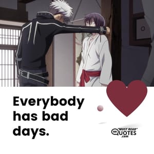 Everybody has bad days.