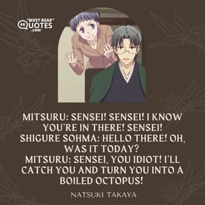 Mitsuru: Sensei! Sensei! I know you’re in there! Sensei! Shigure Sohma: Hello there! Oh, was it today? Mitsuru: Sensei, you idiot! I’ll catch you and turn you into a boiled octopus!