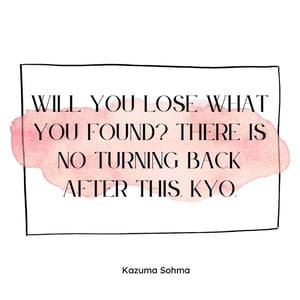 Will you lose what you found? There is no turning back after this, Kyo.