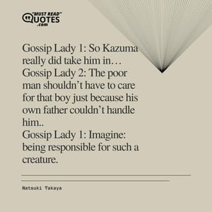 Gossip Lady 1: So Kazuma really did take him in… Gossip Lady 2: The poor man shouldn’t have to care for that boy just because his own father couldn’t handle him.. Gossip Lady 1: Imagine: being responsible for such a creature.