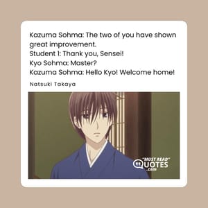 Kazuma Sohma: The two of you have shown great improvement. Student 1: Thank you, Sensei! Kyo Sohma: Master? Kazuma Sohma: Hello Kyo! Welcome home!