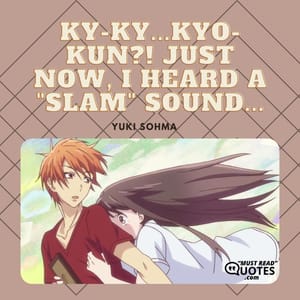 Ky-ky...Kyo-kun?! Just now, I heard a "slam" sound...