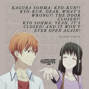 Kagura Sohma: Kyo-kun?! Kyo-kun, dear, what's wrong?! The door closed?! Kyo Sohma: Yeah, it's closed! And it won't ever open again!