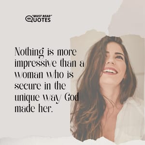 Nothing is more impressive than a woman who is secure in the unique way God made her.
