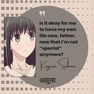 Is it okay for me to have my own life now, father, now that I’m not “special” anymore?
