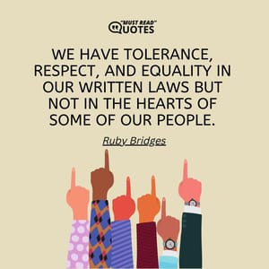 We have tolerance, respect, and equality in our written laws but not in the hearts of some of our people.