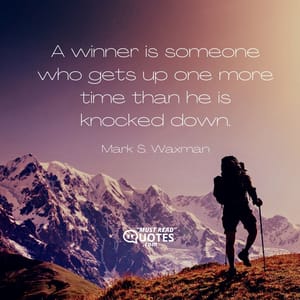 A winner is someone who gets up one more time than he is knocked down.