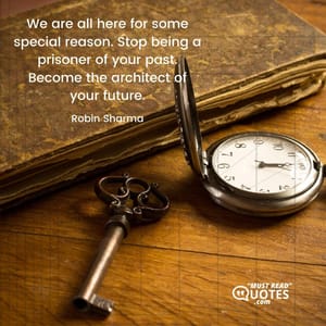 We are all here for some special reason. Stop being a prisoner of your past. Become the architect of your future.