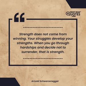 Strength does not come from winning. Your struggles develop your strengths. When you go through hardships and decide not to surrender, that is strength.
