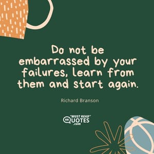 Do not be embarrassed by your failures, learn from them and start again.
